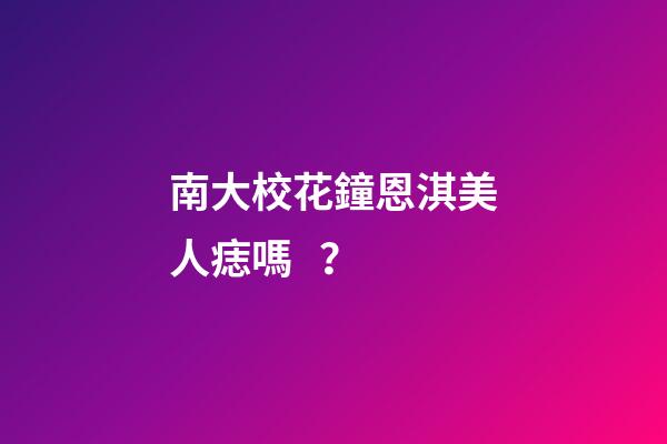 南大?；ㄧ姸麂棵廊损雴?？